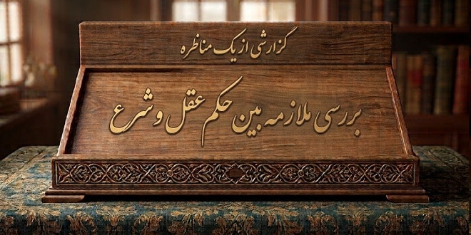 گزارشی از یک مناظره: بررسی ملازمه بین حکم عقل و شرع